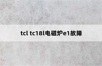 tcl tc18l电磁炉e1故障